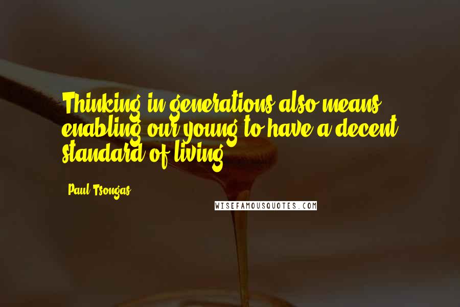 Paul Tsongas Quotes: Thinking in generations also means enabling our young to have a decent standard of living.