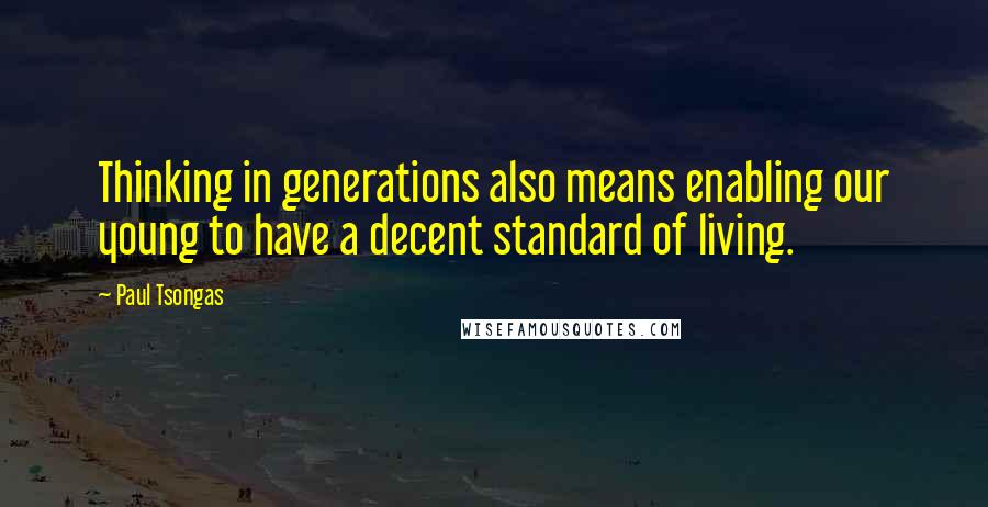 Paul Tsongas Quotes: Thinking in generations also means enabling our young to have a decent standard of living.