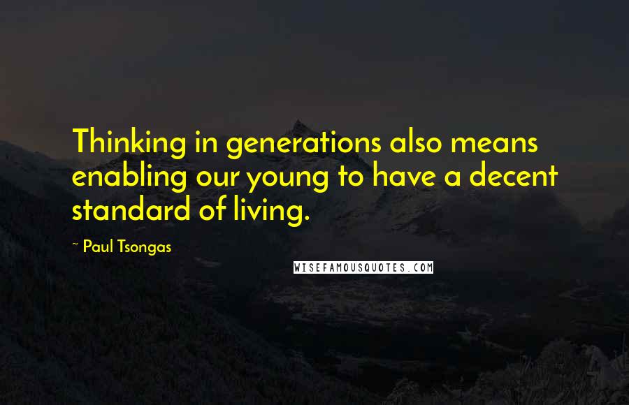 Paul Tsongas Quotes: Thinking in generations also means enabling our young to have a decent standard of living.