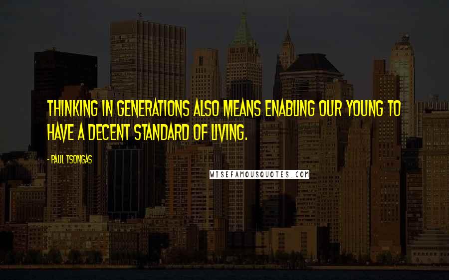 Paul Tsongas Quotes: Thinking in generations also means enabling our young to have a decent standard of living.