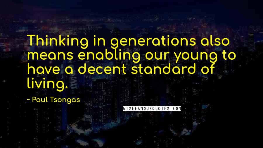 Paul Tsongas Quotes: Thinking in generations also means enabling our young to have a decent standard of living.