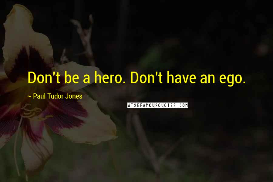 Paul Tudor Jones Quotes: Don't be a hero. Don't have an ego.