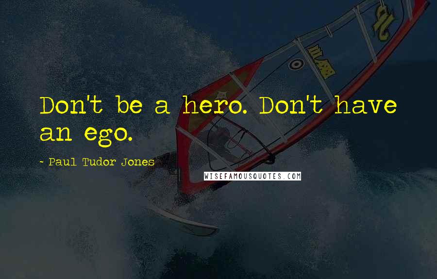 Paul Tudor Jones Quotes: Don't be a hero. Don't have an ego.