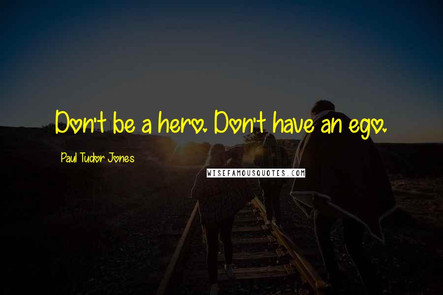 Paul Tudor Jones Quotes: Don't be a hero. Don't have an ego.