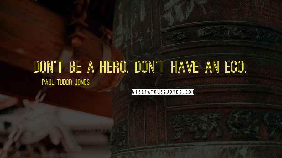 Paul Tudor Jones Quotes: Don't be a hero. Don't have an ego.