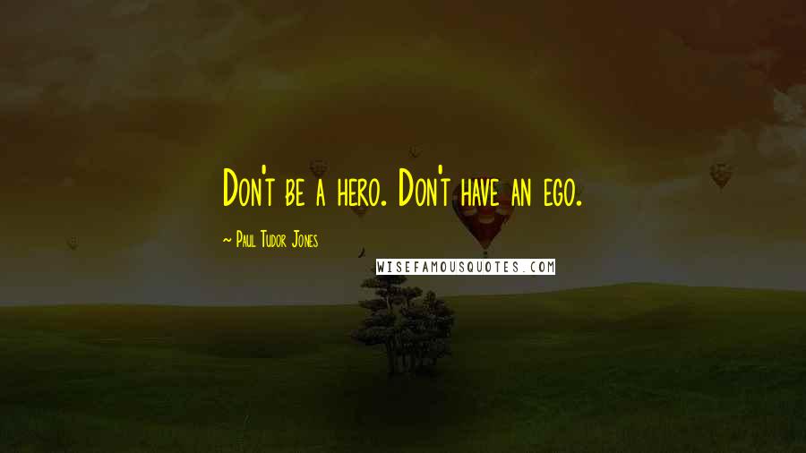 Paul Tudor Jones Quotes: Don't be a hero. Don't have an ego.