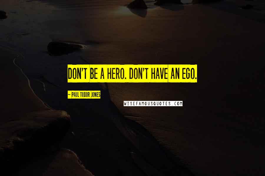 Paul Tudor Jones Quotes: Don't be a hero. Don't have an ego.