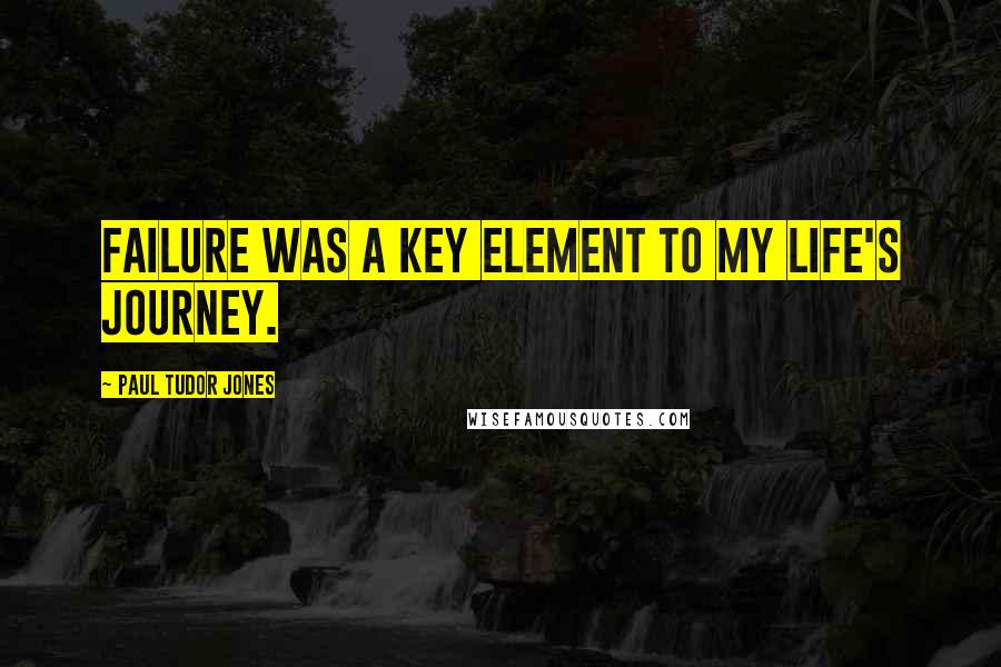 Paul Tudor Jones Quotes: Failure was a key element to my life's journey.