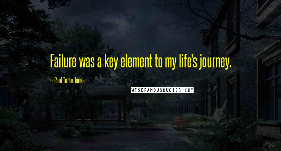 Paul Tudor Jones Quotes: Failure was a key element to my life's journey.