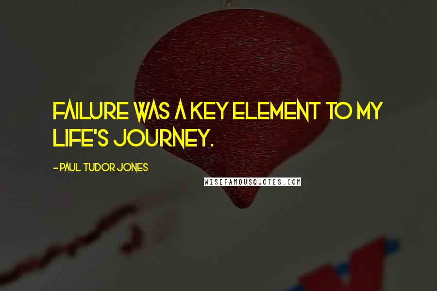 Paul Tudor Jones Quotes: Failure was a key element to my life's journey.