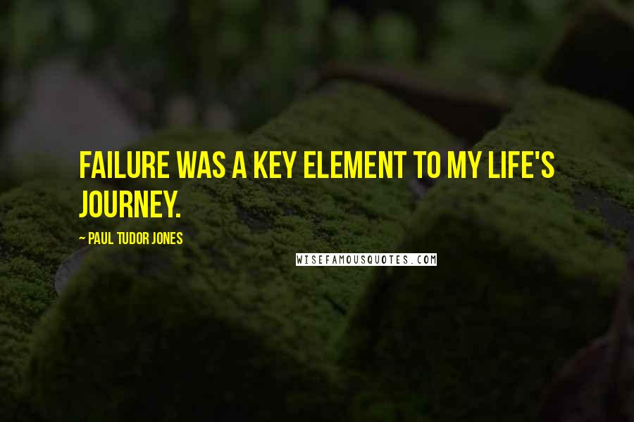 Paul Tudor Jones Quotes: Failure was a key element to my life's journey.