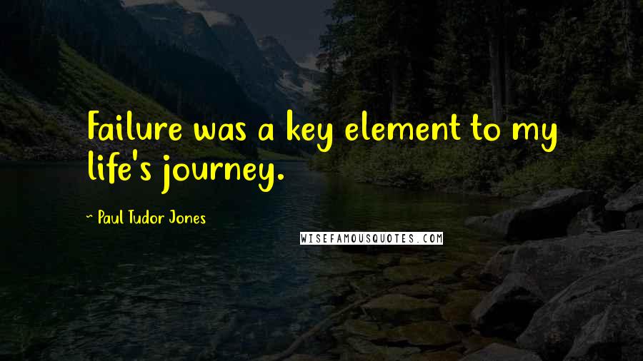 Paul Tudor Jones Quotes: Failure was a key element to my life's journey.