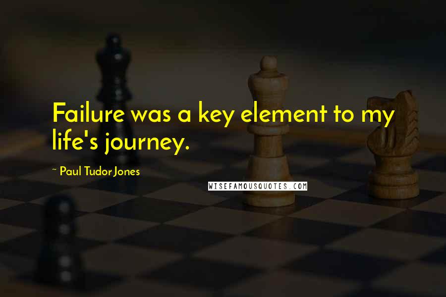 Paul Tudor Jones Quotes: Failure was a key element to my life's journey.