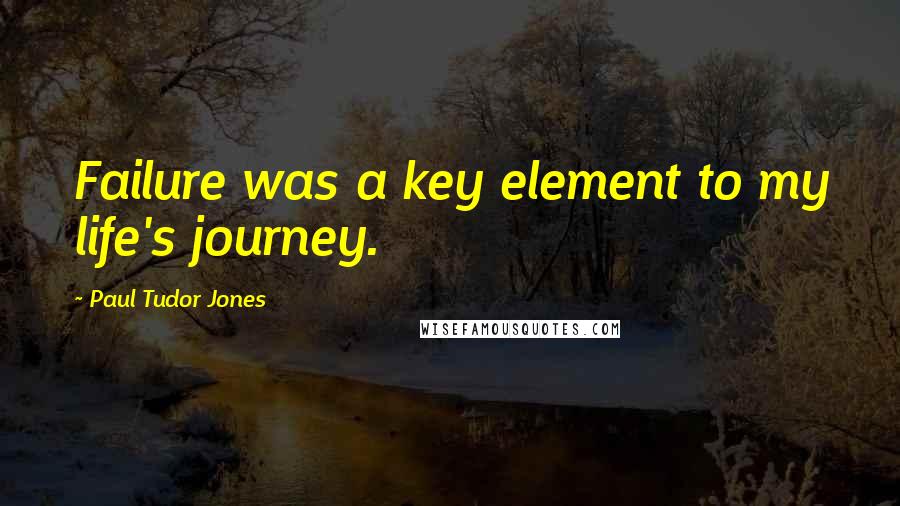 Paul Tudor Jones Quotes: Failure was a key element to my life's journey.