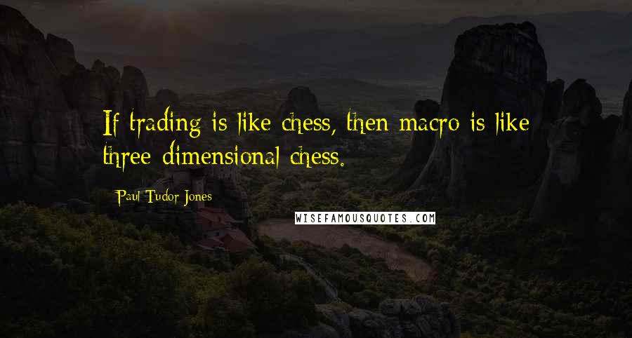 Paul Tudor Jones Quotes: If trading is like chess, then macro is like three-dimensional chess.