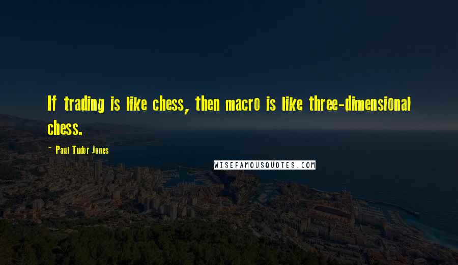 Paul Tudor Jones Quotes: If trading is like chess, then macro is like three-dimensional chess.
