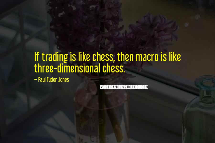 Paul Tudor Jones Quotes: If trading is like chess, then macro is like three-dimensional chess.