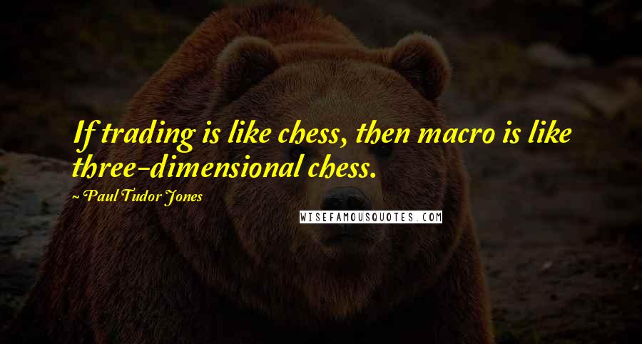 Paul Tudor Jones Quotes: If trading is like chess, then macro is like three-dimensional chess.