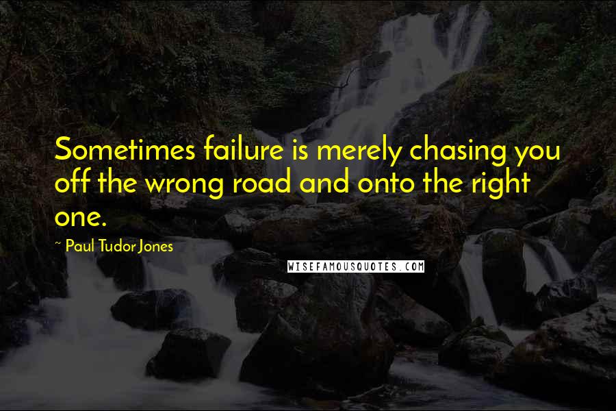 Paul Tudor Jones Quotes: Sometimes failure is merely chasing you off the wrong road and onto the right one.