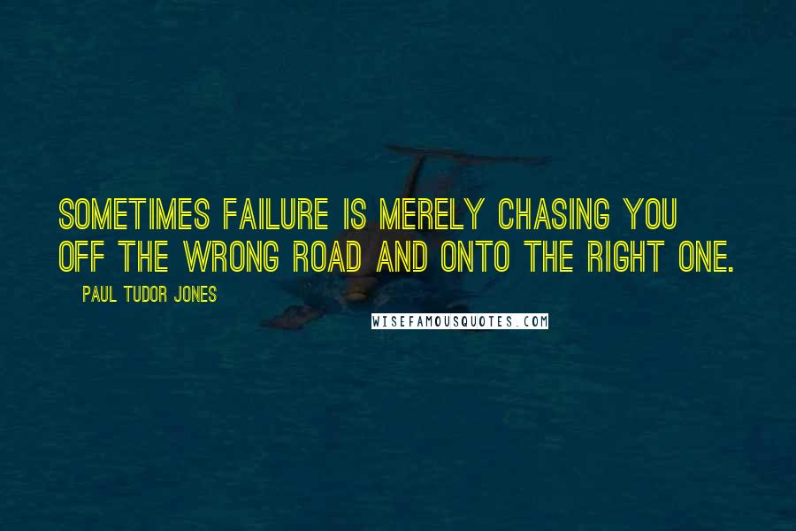 Paul Tudor Jones Quotes: Sometimes failure is merely chasing you off the wrong road and onto the right one.