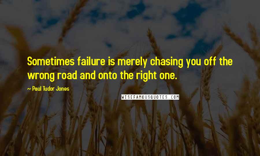 Paul Tudor Jones Quotes: Sometimes failure is merely chasing you off the wrong road and onto the right one.
