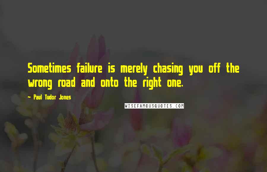 Paul Tudor Jones Quotes: Sometimes failure is merely chasing you off the wrong road and onto the right one.