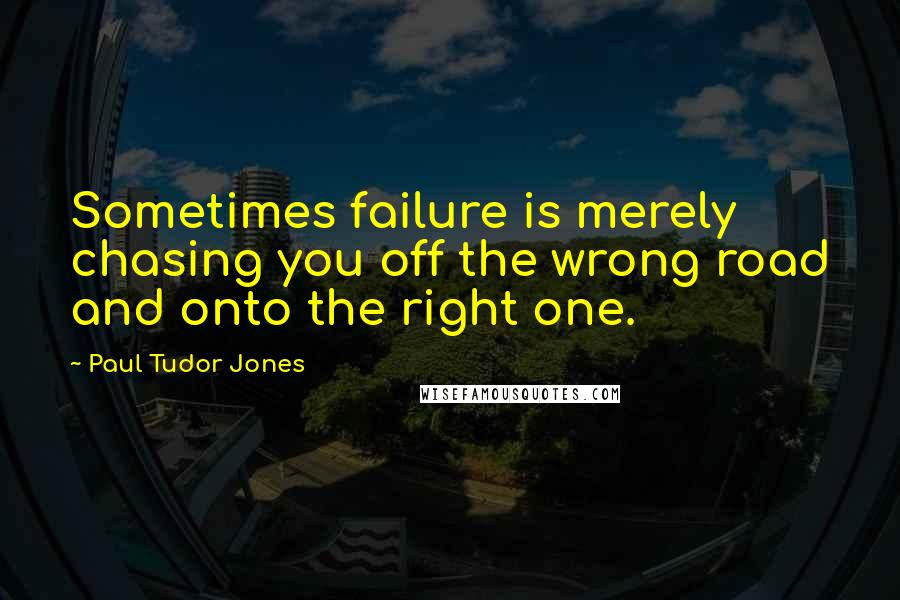 Paul Tudor Jones Quotes: Sometimes failure is merely chasing you off the wrong road and onto the right one.