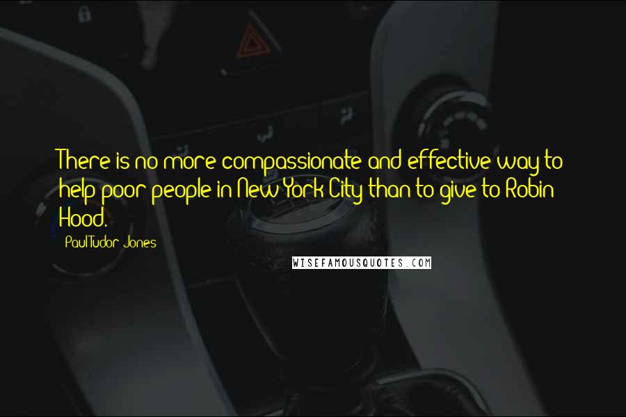 Paul Tudor Jones Quotes: There is no more compassionate and effective way to help poor people in New York City than to give to Robin Hood.