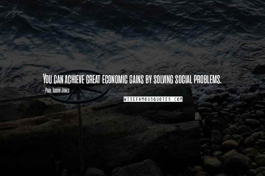 Paul Tudor Jones Quotes: You can achieve great economic gains by solving social problems.