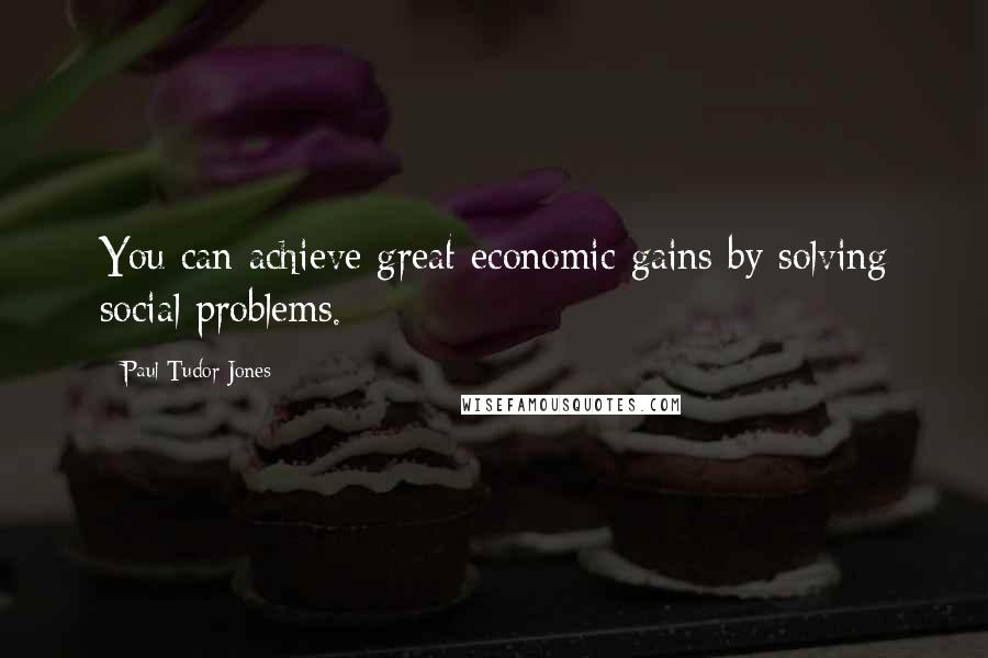 Paul Tudor Jones Quotes: You can achieve great economic gains by solving social problems.