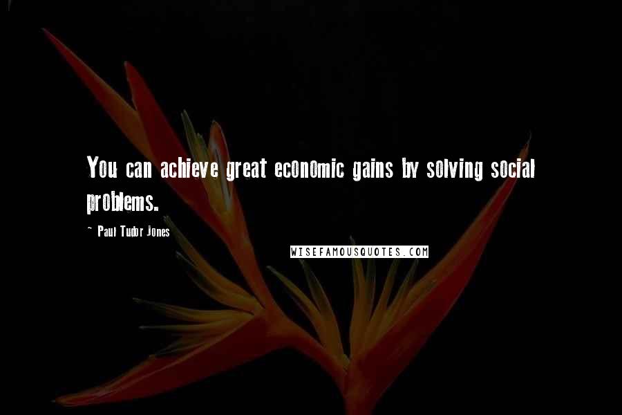 Paul Tudor Jones Quotes: You can achieve great economic gains by solving social problems.