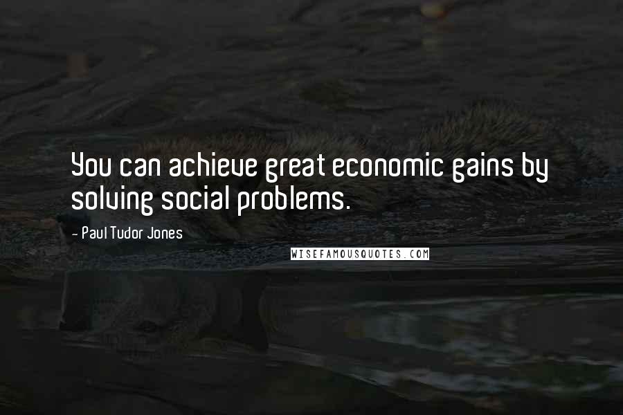 Paul Tudor Jones Quotes: You can achieve great economic gains by solving social problems.