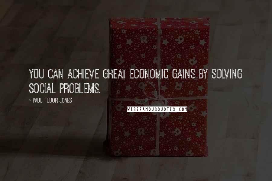 Paul Tudor Jones Quotes: You can achieve great economic gains by solving social problems.