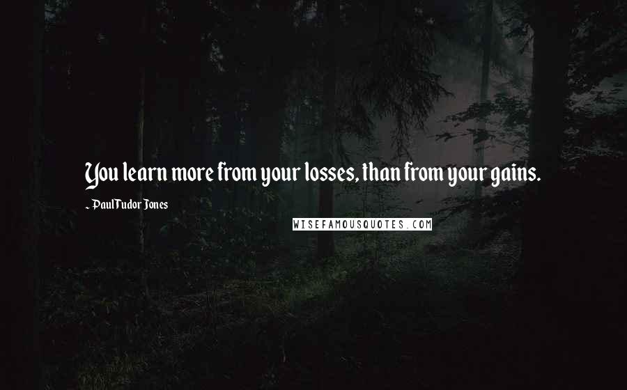 Paul Tudor Jones Quotes: You learn more from your losses, than from your gains.