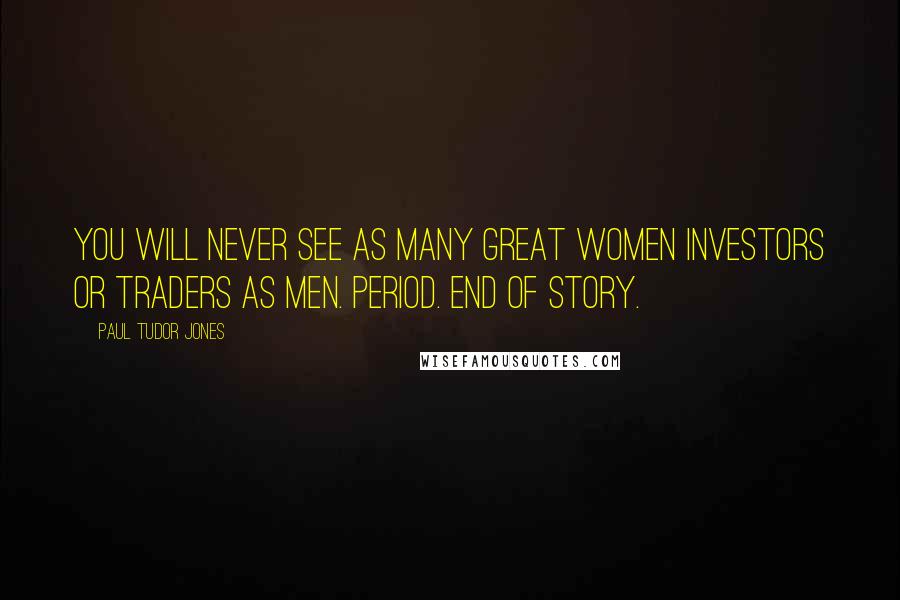 Paul Tudor Jones Quotes: You will never see as many great women investors or traders as men. Period. End of story.