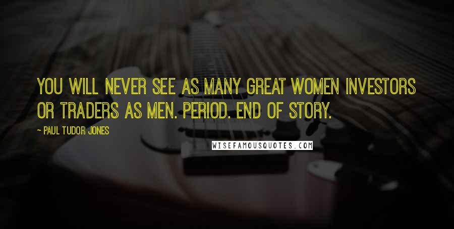 Paul Tudor Jones Quotes: You will never see as many great women investors or traders as men. Period. End of story.