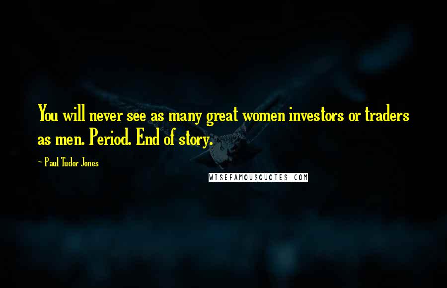 Paul Tudor Jones Quotes: You will never see as many great women investors or traders as men. Period. End of story.