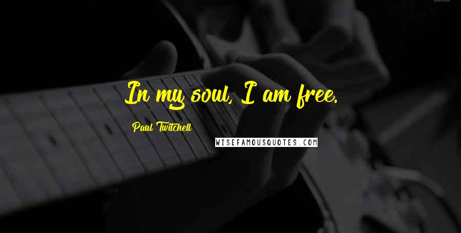 Paul Twitchell Quotes: In my soul, I am free.