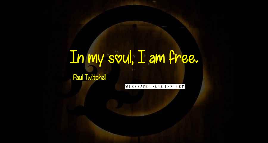 Paul Twitchell Quotes: In my soul, I am free.