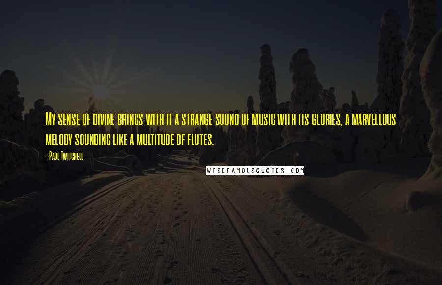 Paul Twitchell Quotes: My sense of divine brings with it a strange sound of music with its glories, a marvellous melody sounding like a multitude of flutes.