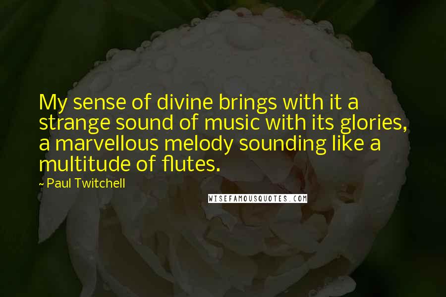 Paul Twitchell Quotes: My sense of divine brings with it a strange sound of music with its glories, a marvellous melody sounding like a multitude of flutes.