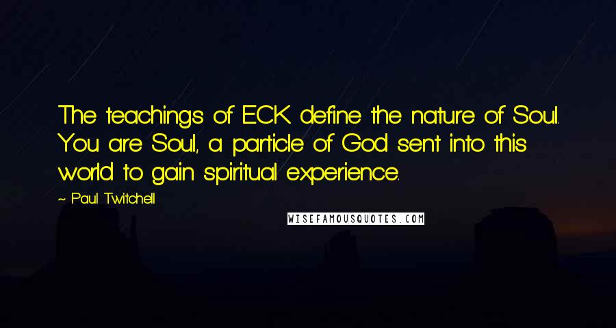 Paul Twitchell Quotes: The teachings of ECK define the nature of Soul. You are Soul, a particle of God sent into this world to gain spiritual experience.