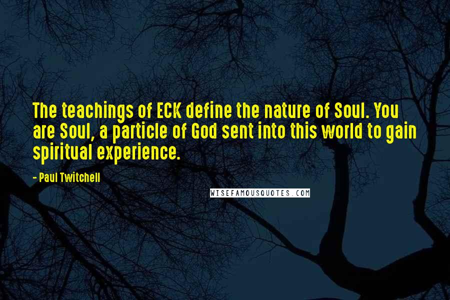 Paul Twitchell Quotes: The teachings of ECK define the nature of Soul. You are Soul, a particle of God sent into this world to gain spiritual experience.