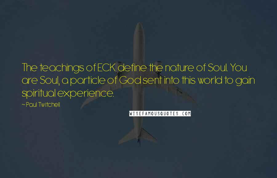 Paul Twitchell Quotes: The teachings of ECK define the nature of Soul. You are Soul, a particle of God sent into this world to gain spiritual experience.