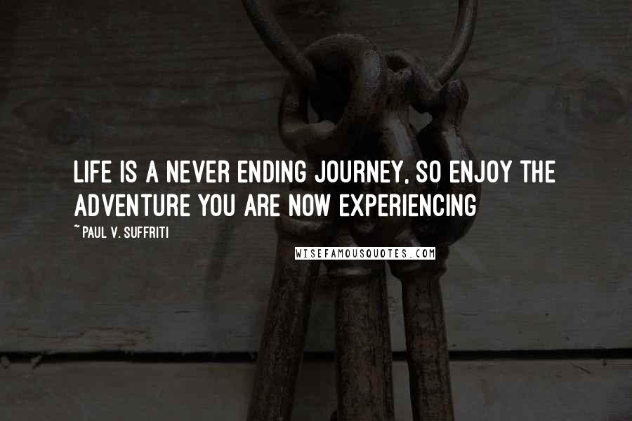 Paul V. Suffriti Quotes: Life is a never ending journey, so enjoy the adventure you are now experiencing