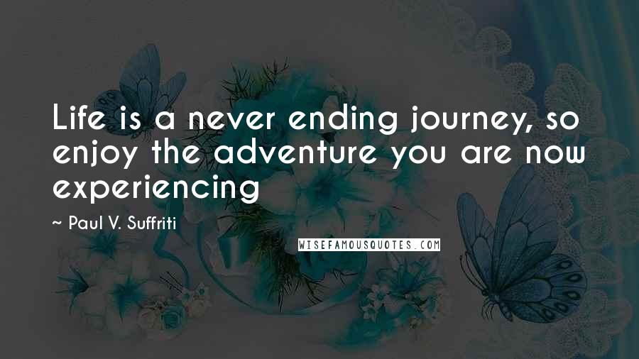 Paul V. Suffriti Quotes: Life is a never ending journey, so enjoy the adventure you are now experiencing