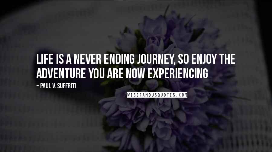 Paul V. Suffriti Quotes: Life is a never ending journey, so enjoy the adventure you are now experiencing