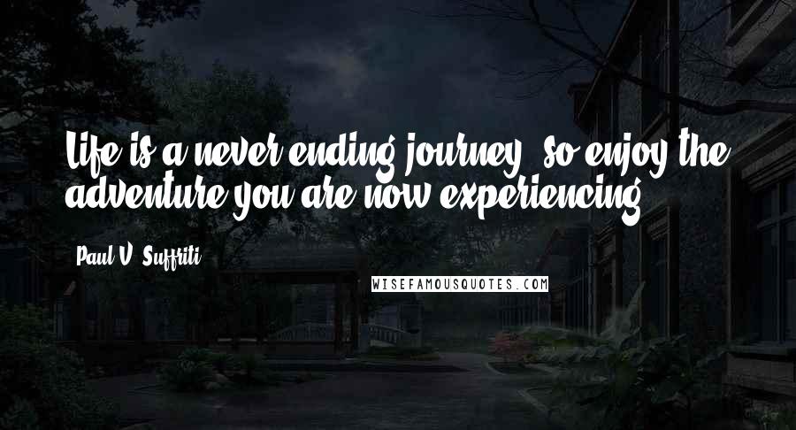 Paul V. Suffriti Quotes: Life is a never ending journey, so enjoy the adventure you are now experiencing