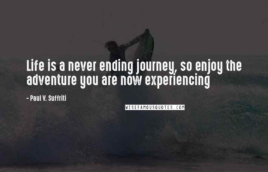 Paul V. Suffriti Quotes: Life is a never ending journey, so enjoy the adventure you are now experiencing