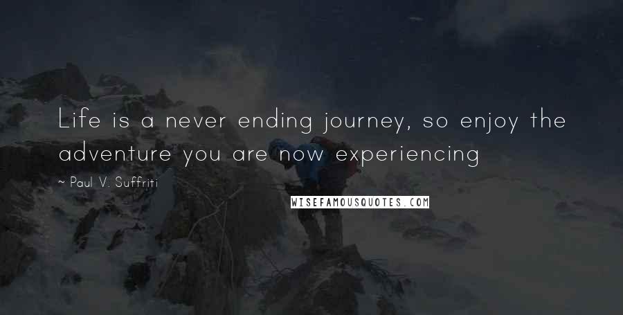 Paul V. Suffriti Quotes: Life is a never ending journey, so enjoy the adventure you are now experiencing